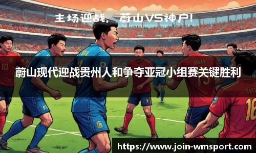 蔚山现代迎战贵州人和争夺亚冠小组赛关键胜利
